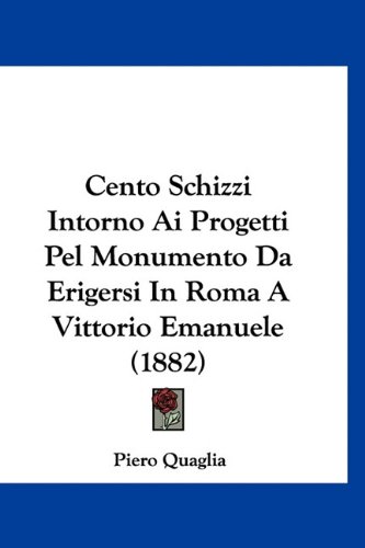 Cento Schizzi Intorno Ai Progetti Pel Monumento Da Erigersi In Roma A Vittorio Emanuele (1882) (Italian Edition)