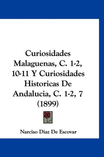 Curiosidades Malaguenas, C. 1-2, 10-11 Y Curiosidades Historicas De Andalucia, C. 1-2, 7 (1899) (Spanish Edition)