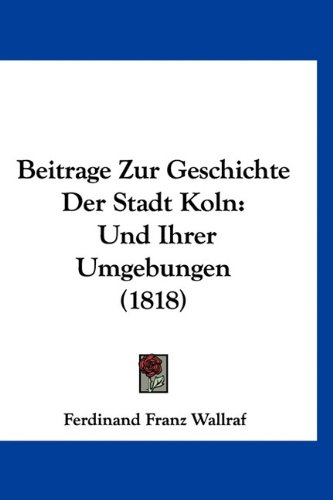 Beitrage Zur Geschichte Der Stadt Koln: Und Ihrer Umgebungen (1818) (German Edition)