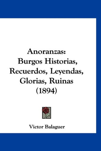 Anoranzas: Burgos Historias, Recuerdos, Leyendas, Glorias, Ruinas (1894) (Spanish Edition)