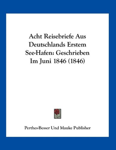 Acht Reisebriefe Aus Deutschlands Erstem See-Hafen: Geschrieben Im Juni 1846 (1846) (German Edition)