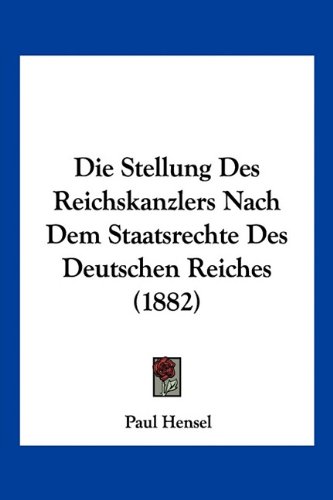 Die Stellung Des Reichskanzlers Nach Dem Staatsrechte Des Deutschen Reiches (1882) (German Edition)