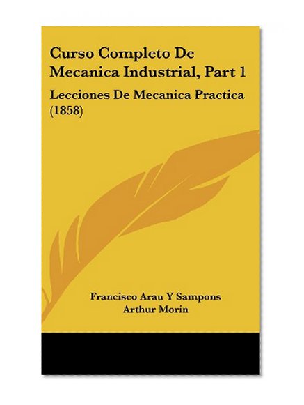 Curso Completo De Mecanica Industrial, Part 1: Lecciones De Mecanica Practica (1858) (Spanish Edition)