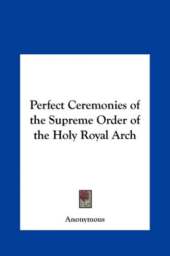 Perfect Ceremonies of the Supreme Order of the Holy Royal Arch