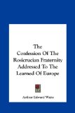 The Confession Of The Rosicrucian Fraternity Addressed To The Learned Of Europe