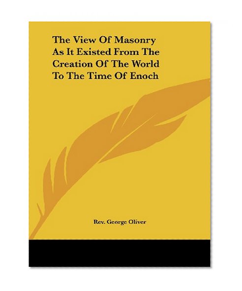 The View Of Masonry As It Existed From The Creation Of The World To The Time Of Enoch