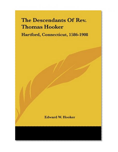 The Descendants Of Rev. Thomas Hooker: Hartford, Connecticut, 1586-1908