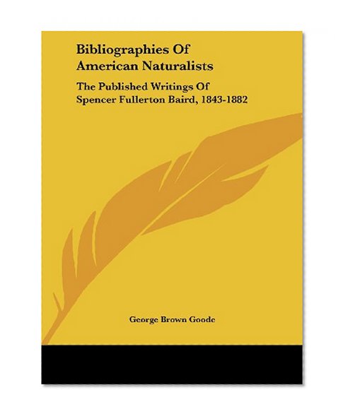 Bibliographies of American Naturalists: The Published Writings of Spencer Fullerton Baird, 1843-1882