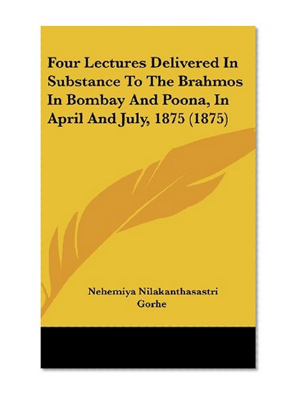 Four Lectures Delivered in Substance to the Brahmos in Bombay and Poona, in April and July, 1875 (1875)