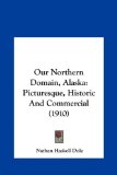 Our Northern Domain, Alaska: Picturesque, Historic And Commercial (1910)