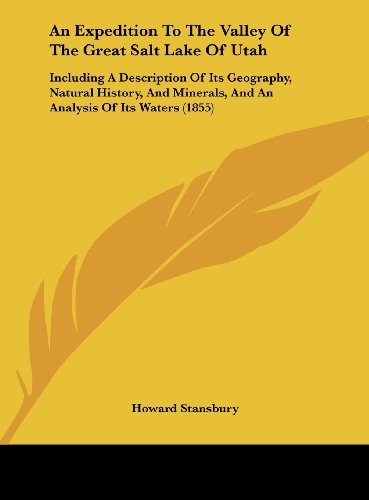 An Expedition to the Valley of the Great Salt Lake of Utah: Including a Description of Its Geography, Natural History, and Minerals, and an Analysis