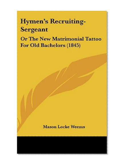 Hymen's Recruiting-Sergeant: Or The New Matrimonial Tattoo For Old Bachelors (1845)
