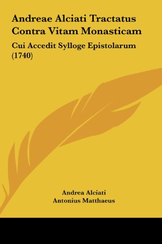 Andreae Alciati Tractatus Contra Vitam Monasticam: Cui Accedit Sylloge Epistolarum (1740) (Latin Edition)