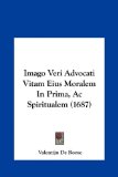Imago Veri Advocati Vitam Eius Moralem In Prima, Ac Spiritualem (1687) (Latin Edition)
