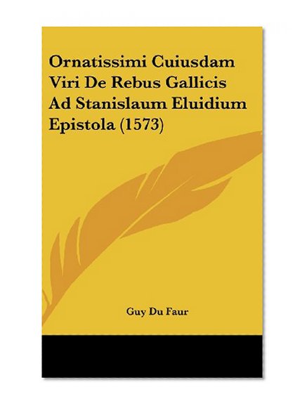 Ornatissimi Cuiusdam Viri De Rebus Gallicis Ad Stanislaum Eluidium Epistola (1573) (Latin Edition)