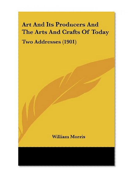 Art And Its Producers And The Arts And Crafts Of Today: Two Addresses (1901)