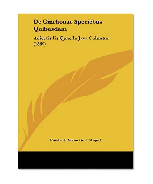 De Cinchonae Speciebus Quibusdam: Adiectis Iis Quae In Java Coluntur (1869) (Latin Edition)