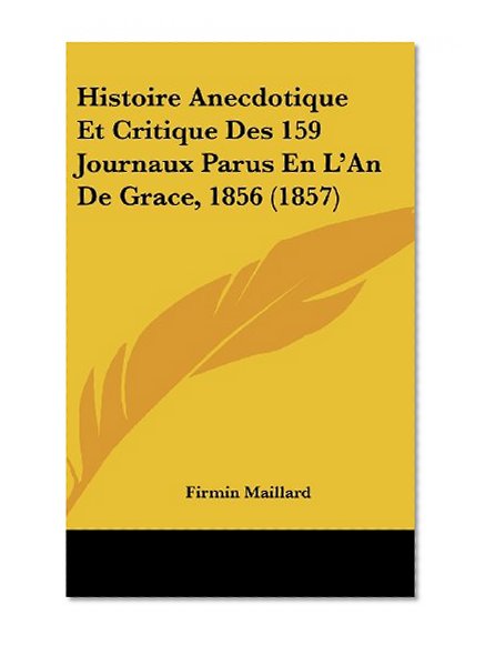 Histoire Anecdotique Et Critique Des 159 Journaux Parus En L'An De Grace, 1856 (1857) (French Edition)