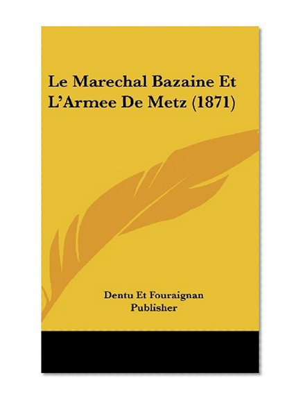 Le Marechal Bazaine Et L'Armee De Metz (1871) (French Edition)