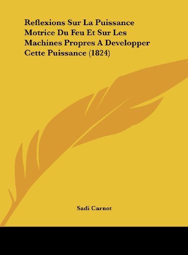 Reflexions Sur La Puissance Motrice Du Feu Et Sur Les Machines Propres A Developper Cette Puissance (1824) (French Edition)