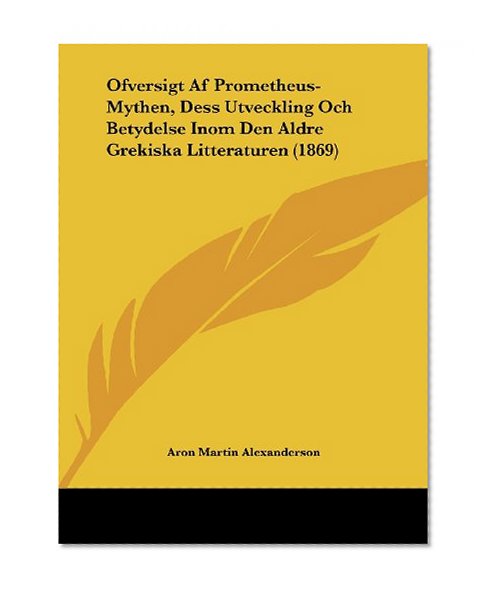 Ofversigt Af Prometheus-Mythen, Dess Utveckling Och Betydelse Inom Den Aldre Grekiska Litteraturen (1869) (Swedish Edition)