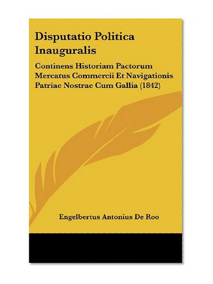 Disputatio Politica Inauguralis: Continens Historiam Pactorum Mercatus Commercii Et Navigationis Patriae Nostrae Cum Gallia (1842) (Latin Edition)