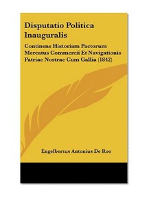Disputatio Politica Inauguralis: Continens Historiam Pactorum Mercatus Commercii Et Navigationis Patriae Nostrae Cum Gallia (1842) (Latin Edition)
