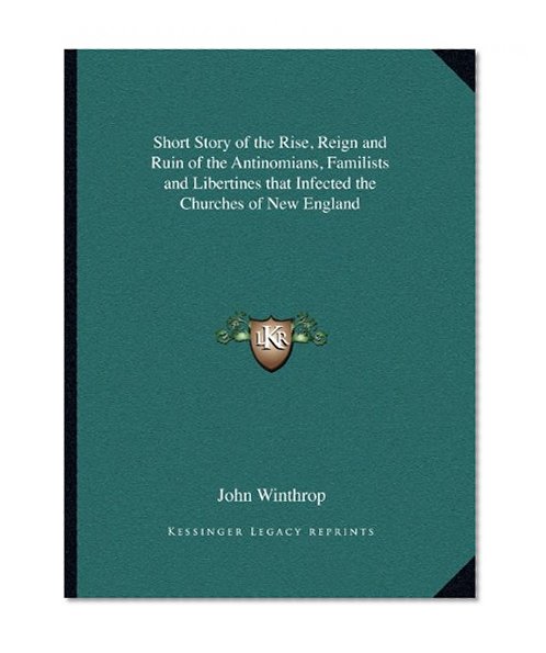 Short Story of the Rise, Reign and Ruin of the Antinomians, Familists and Libertines that Infected the Churches of New England