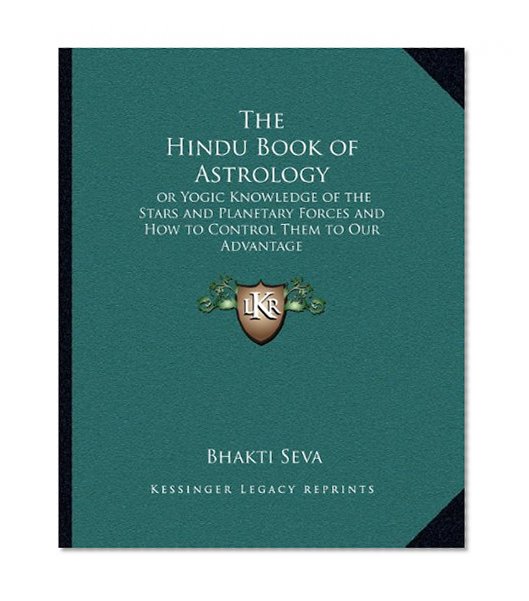 The Hindu Book of Astrology: or Yogic Knowledge of the Stars and Planetary Forces and How to Control Them to Our Advantage