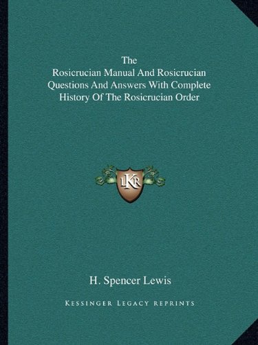 The Rosicrucian Manual And Rosicrucian Questions And Answers With Complete History Of The Rosicrucian Order