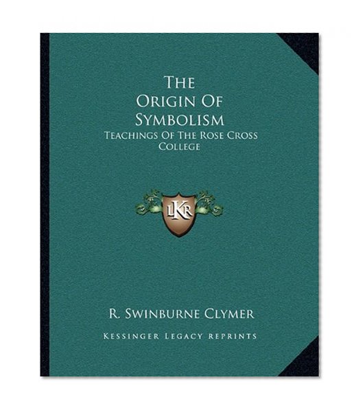 The Origin Of Symbolism: Teachings Of The Rose Cross College