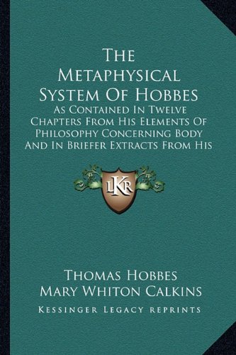 The Metaphysical System Of Hobbes: As Contained In Twelve Chapters From His Elements Of Philosophy Concerning Body And In Briefer Extracts From His Human Nature And Leviathan