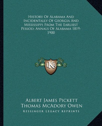 History Of Alabama And Incidentally Of Georgia And Mississippi From The Earliest Period; Annals Of Alabama 1819-1900