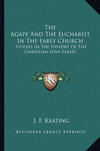 The Agape And The Eucharist In The Early Church: Studies In The History Of The Christian Love-Feasts