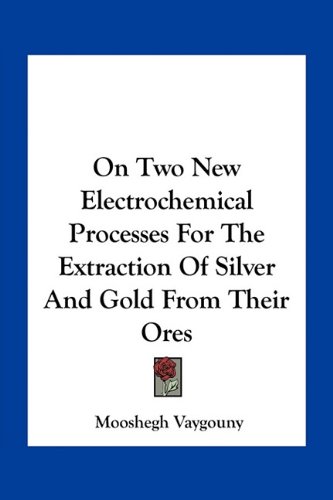 On Two New Electrochemical Processes For The Extraction Of Silver And Gold From Their Ores