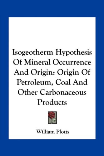 Isogeotherm Hypothesis Of Mineral Occurrence And Origin: Origin Of Petroleum, Coal And Other Carbonaceous Products