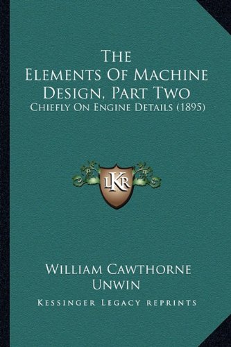 The Elements Of Machine Design, Part Two: Chiefly On Engine Details (1895)