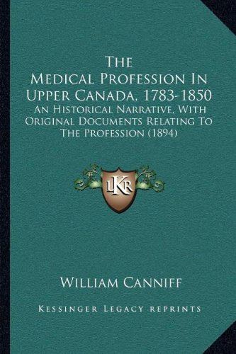 The Medical Profession In Upper Canada, 1783-1850: An Historical Narrative, With Original Documents Relating To The Profession (1894)