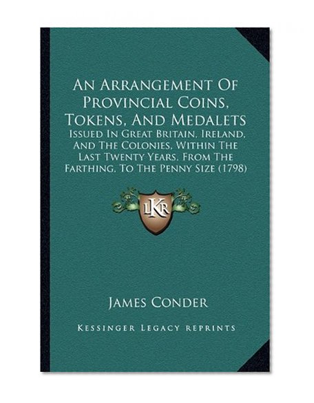 An Arrangement Of Provincial Coins, Tokens, And Medalets: Issued In Great Britain, Ireland, And The Colonies, Within The Last Twenty Years, From The Farthing, To The Penny Size (1798)