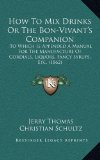 How To Mix Drinks Or The Bon-Vivant's Companion: To Which Is Appended A Manual For The Manufacture Of Cordials, Liquors, Fancy Syrups, Etc. (1862)