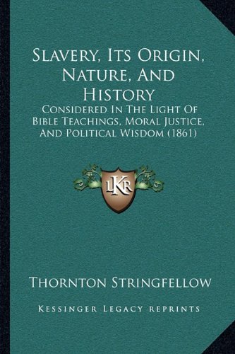 Slavery, Its Origin, Nature, And History: Considered In The Light Of Bible Teachings, Moral Justice, And Political Wisdom (1861)