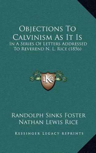 Objections To Calvinism As It Is: In A Series Of Letters Addressed To Reverend N. L. Rice (1856)