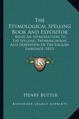The Etymological Spelling Book And Expositor: Being An Introduction To The Spelling, Pronunciation, And Derivation Of The English Language (1832)