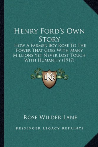 Henry Ford's Own Story: How A Farmer Boy Rose To The Power That Goes With Many Millions Yet Never Lost Touch With Humanity (1917)