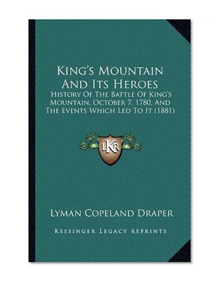 King's Mountain And Its Heroes: History Of The Battle Of King's Mountain, October 7, 1780, And The Events Which Led To It (1881)