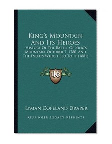 King's Mountain And Its Heroes: History Of The Battle Of King's Mountain, October 7, 1780, And The Events Which Led To It (1881)
