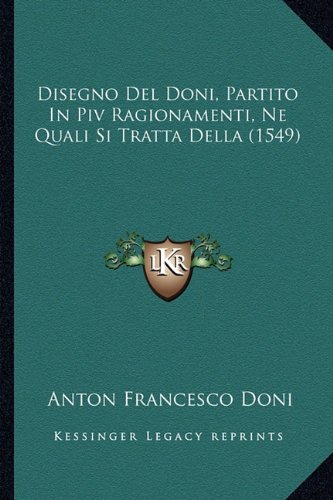 Disegno Del Doni, Partito In Piv Ragionamenti, Ne Quali Si Tratta Della (1549) (Italian Edition)