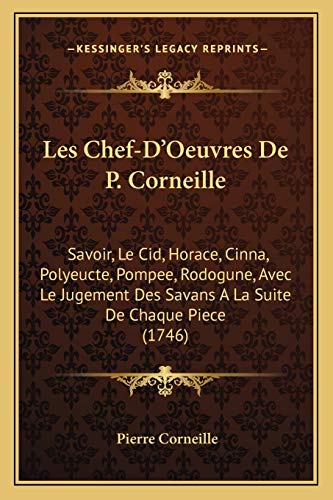 Les Chef-D'Oeuvres De P. Corneille: Savoir, Le Cid, Horace, Cinna, Polyeucte, Pompee, Rodogune, Avec Le Jugement Des Savans A La Suite De Chaque Piece (1746) (French Edition)
