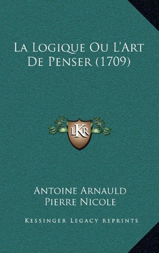 La Logique Ou L'Art De Penser (1709) (French Edition)