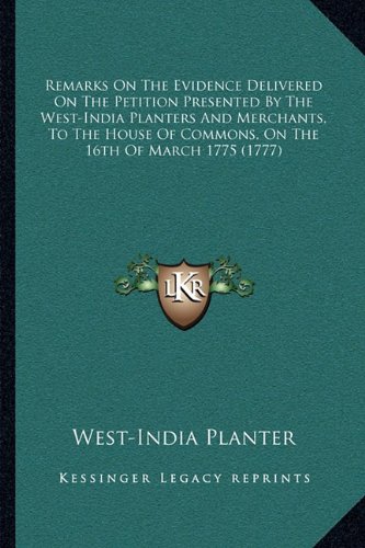 Remarks On The Evidence Delivered On The Petition Presented By The West-India Planters And Merchants, To The House Of Commons, On The 16th Of March 1775 (1777)